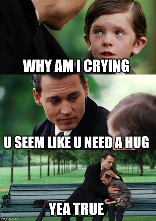 Finding Neverland Meme | WHY AM I CRYING; U SEEM LIKE U NEED A HUG; YEA TRUE | image tagged in memes,finding neverland | made w/ Imgflip meme maker