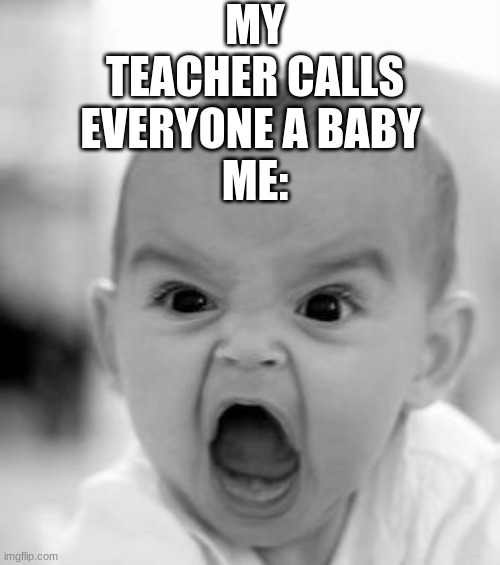 Angry Baby Meme | MY TEACHER CALLS EVERYONE A BABY 
ME: | image tagged in memes,angry baby | made w/ Imgflip meme maker