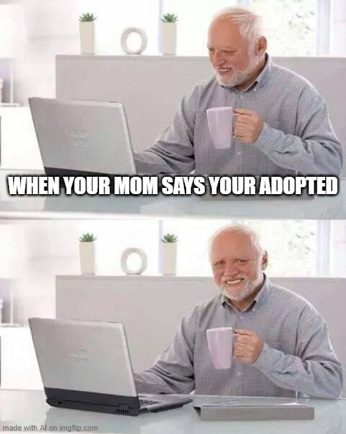 Hide the Pain Harold Meme | WHEN YOUR MOM SAYS YOUR ADOPTED | image tagged in memes,hide the pain harold | made w/ Imgflip meme maker