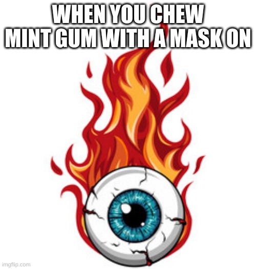 IT BURNS | WHEN YOU CHEW MINT GUM WITH A MASK ON | image tagged in eyes | made w/ Imgflip meme maker