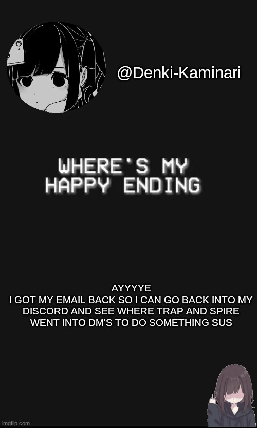 *happy noises* | AYYYYE
I GOT MY EMAIL BACK SO I CAN GO BACK INTO MY DISCORD AND SEE WHERE TRAP AND SPIRE WENT INTO DM'S TO DO SOMETHING SUS | image tagged in denki 5 | made w/ Imgflip meme maker