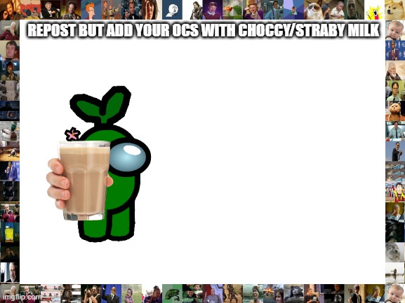 C H O C C Y M I L K | REPOST BUT ADD YOUR OCS WITH CHOCCY/STRABY MILK | image tagged in blank white template,choccy milk,have some choccy milk | made w/ Imgflip meme maker