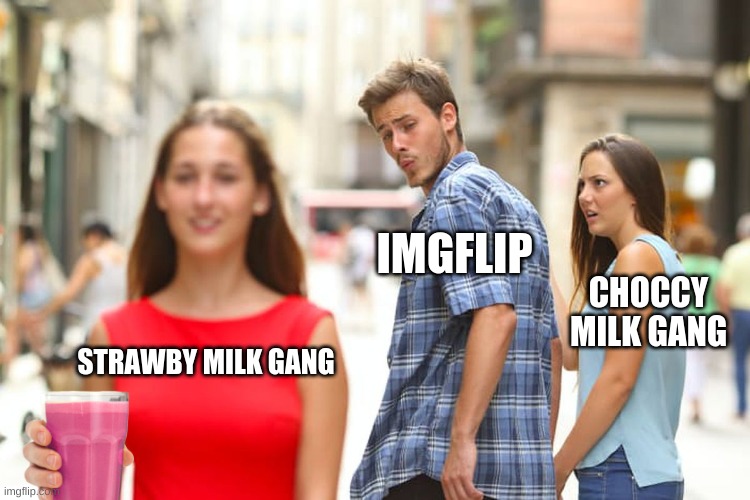 The war has begun | IMGFLIP; CHOCCY MILK GANG; STRAWBY MILK GANG | image tagged in memes,distracted boyfriend,strawby milk gang,strawby milk war,chocct milk,choccy milk war | made w/ Imgflip meme maker