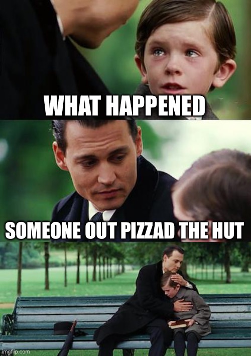 Finding Neverland Meme | WHAT HAPPENED; SOMEONE OUT PIZZAD THE HUT | image tagged in memes,finding neverland | made w/ Imgflip meme maker