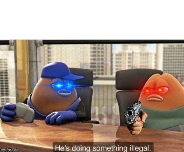 He's doing something illegal | image tagged in he's doing something illegal | made w/ Imgflip meme maker