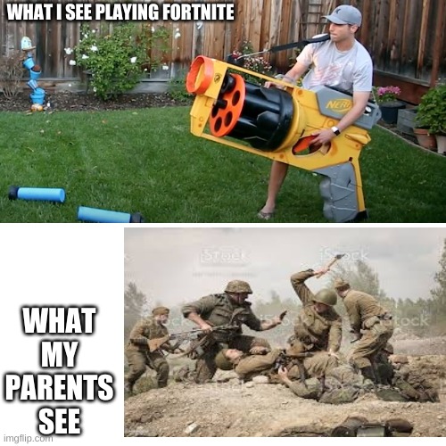 Biggest nerf gun | WHAT I SEE PLAYING FORTNITE; WHAT MY PARENTS SEE | image tagged in biggest nerf gun | made w/ Imgflip meme maker