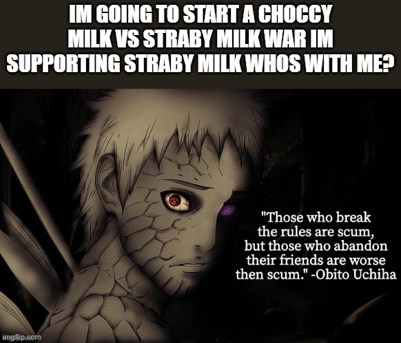 whoever agrees plz comment | IM GOING TO START A CHOCCY MILK VS STRABY MILK WAR IM SUPPORTING STRABY MILK WHOS WITH ME? | image tagged in obito temp | made w/ Imgflip meme maker