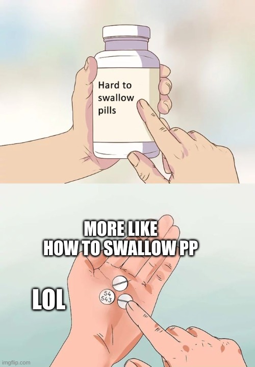Hard To Swallow Pills Meme | MORE LIKE HOW TO SWALLOW PP; LOL | image tagged in memes,hard to swallow pills | made w/ Imgflip meme maker