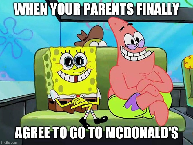 pfft | WHEN YOUR PARENTS FINALLY; AGREE TO GO TO MCDONALD'S | image tagged in spongebob | made w/ Imgflip meme maker