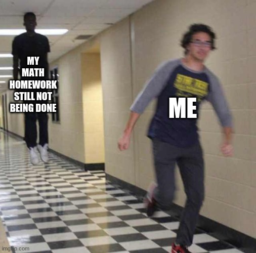 I KEEP SAYING I WILL BUT I DONT SCREEEEEEEE | MY MATH HOMEWORK STILL NOT BEING DONE; ME | image tagged in floating boy chasing running boy | made w/ Imgflip meme maker
