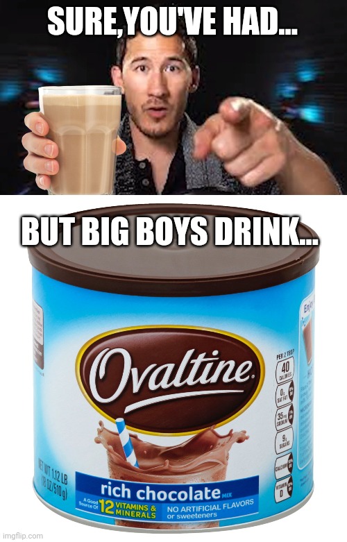 SURE,YOU'VE HAD... BUT BIG BOYS DRINK... | image tagged in here's some choccy milk template | made w/ Imgflip meme maker