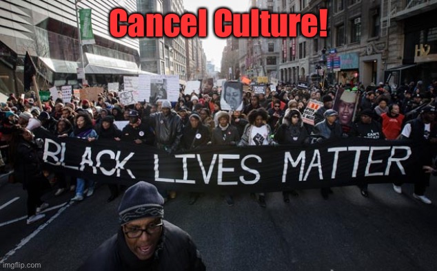 blm | Cancel Culture! | image tagged in blm | made w/ Imgflip meme maker