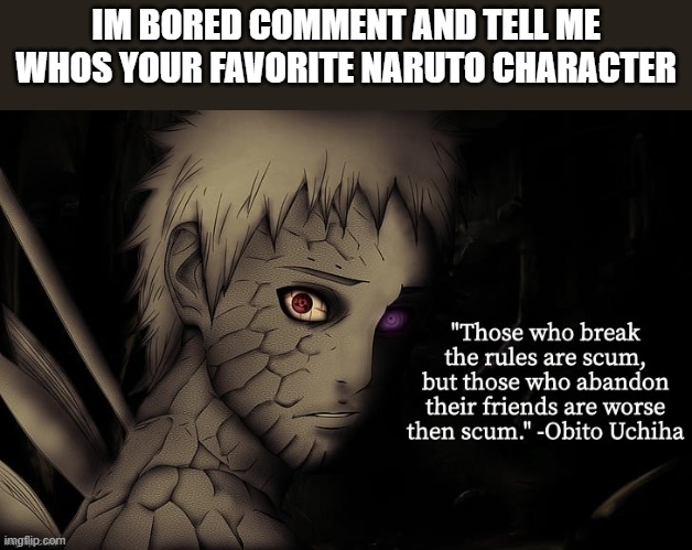 Obito temp | IM BORED COMMENT AND TELL ME WHOS YOUR FAVORITE NARUTO CHARACTER | image tagged in obito temp | made w/ Imgflip meme maker