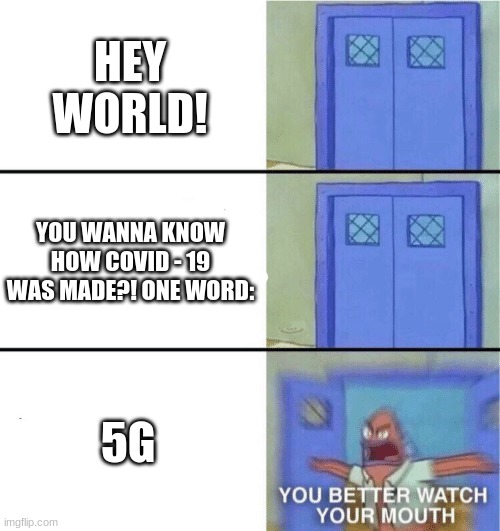 You better watch your mouth | HEY WORLD! YOU WANNA KNOW HOW COVID - 19 WAS MADE?! ONE WORD:; 5G | image tagged in you better watch your mouth | made w/ Imgflip meme maker