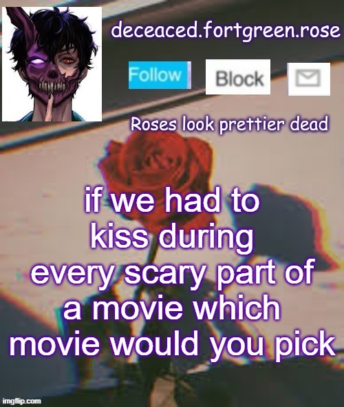 rose template | if we had to kiss during every scary part of a movie which movie would you pick | image tagged in rose template | made w/ Imgflip meme maker