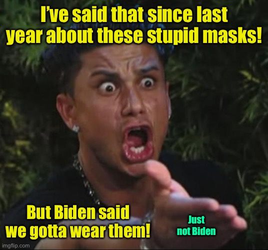 DJ Pauly D Meme | I’ve said that since last year about these stupid masks! But Biden said we gotta wear them! Just not Biden | image tagged in memes,dj pauly d | made w/ Imgflip meme maker