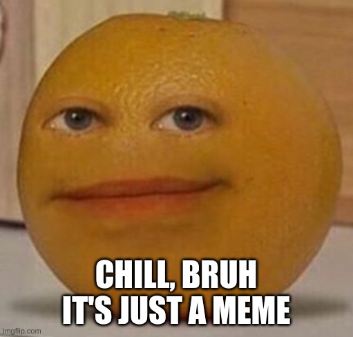 annoy orange | CHILL, BRUH IT'S JUST A MEME | image tagged in annoy orange | made w/ Imgflip meme maker