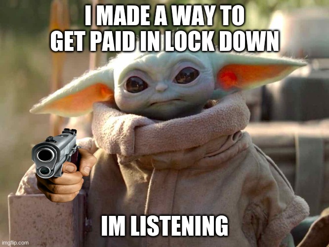 im listening | I MADE A WAY TO GET PAID IN LOCK DOWN; IM LISTENING | image tagged in im listening | made w/ Imgflip meme maker
