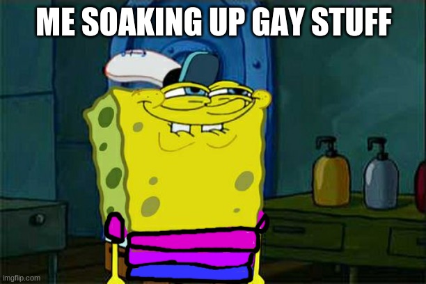 Don't You Squidward Meme | ME SOAKING UP GAY STUFF | image tagged in memes,don't you squidward | made w/ Imgflip meme maker