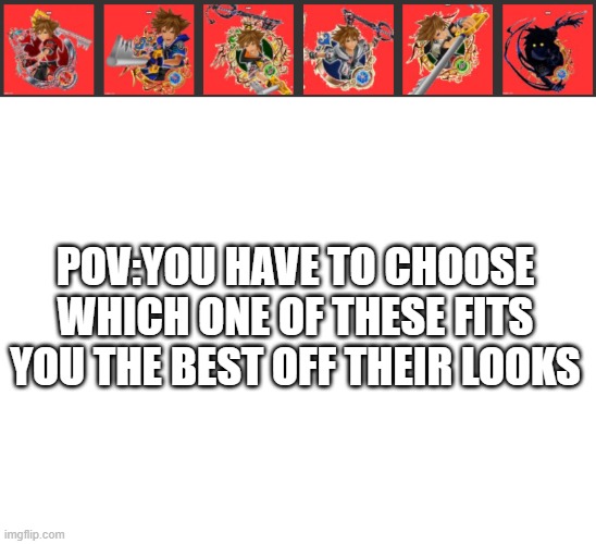 ... | POV:YOU HAVE TO CHOOSE WHICH ONE OF THESE FITS YOU THE BEST OFF THEIR LOOKS | image tagged in blank white template | made w/ Imgflip meme maker