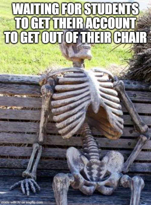 Waiting Skeleton | WAITING FOR STUDENTS TO GET THEIR ACCOUNT TO GET OUT OF THEIR CHAIR | image tagged in memes,waiting skeleton | made w/ Imgflip meme maker