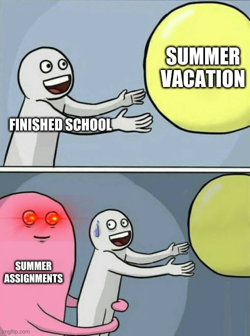 if any teachers ever see this DO NOT BE THAT PERSON | SUMMER VACATION; FINISHED SCHOOL; SUMMER ASSIGNMENTS | image tagged in memes,running away balloon | made w/ Imgflip meme maker