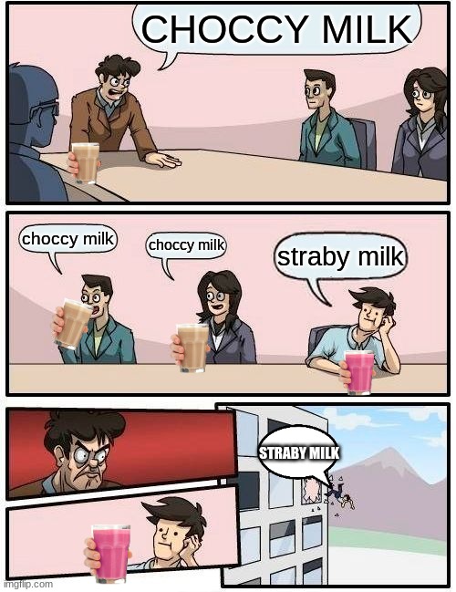 Boardroom Meeting Suggestion Meme | CHOCCY MILK; choccy milk; choccy milk; straby milk; STRABY MILK | image tagged in memes,boardroom meeting suggestion | made w/ Imgflip meme maker