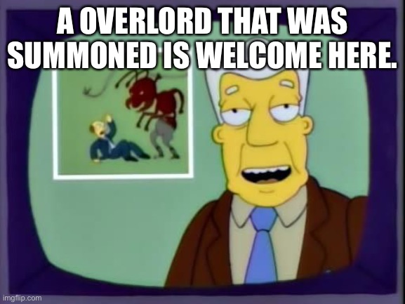 I for one welcome our new overlords | A OVERLORD THAT WAS SUMMONED IS WELCOME HERE. | image tagged in i for one welcome our new overlords | made w/ Imgflip meme maker