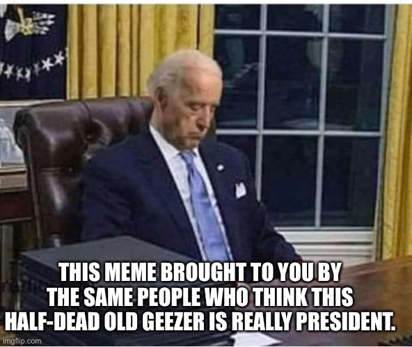 THIS MEME BROUGHT TO YOU BY THE SAME PEOPLE WHO THINK THIS HALF-DEAD OLD GEEZER IS REALLY PRESIDENT. | made w/ Imgflip meme maker