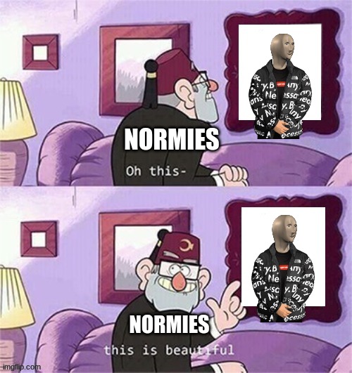 oh this this beautiful blank template | NORMIES; NORMIES | image tagged in oh this this beautiful blank template | made w/ Imgflip meme maker