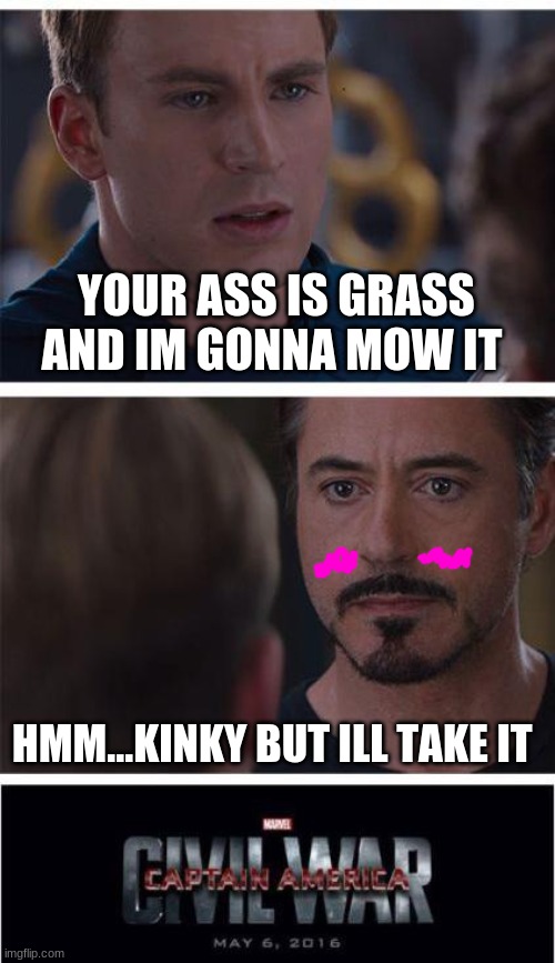 what am i dong with my life | YOUR ASS IS GRASS AND IM GONNA MOW IT; HMM...KINKY BUT ILL TAKE IT | image tagged in memes,marvel civil war 1 | made w/ Imgflip meme maker