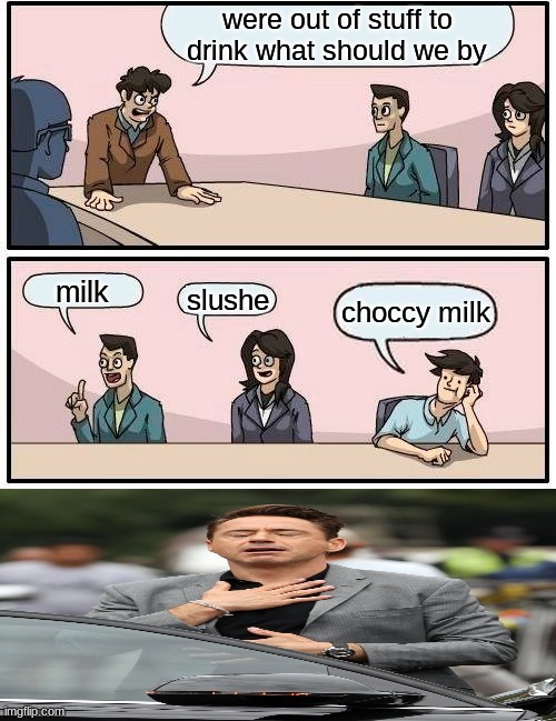 Boardroom Meeting Suggestion | were out of stuff to drink what should we by; milk; slushe; choccy milk | image tagged in memes,boardroom meeting suggestion | made w/ Imgflip meme maker