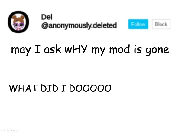 Del Announcement | may I ask wHY my mod is gone; WHAT DID I DOOOOO | image tagged in del announcement | made w/ Imgflip meme maker