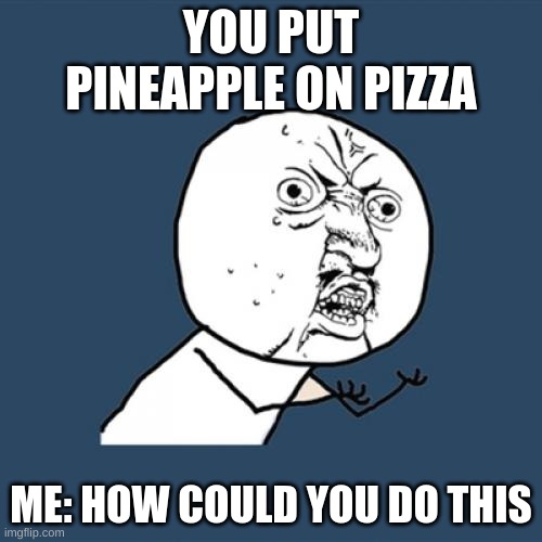 Y U No | YOU PUT PINEAPPLE ON PIZZA; ME: HOW COULD YOU DO THIS | image tagged in memes,y u no | made w/ Imgflip meme maker