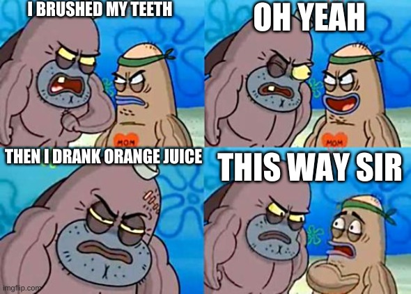 Welcome to the Salty Spitoon | I BRUSHED MY TEETH; OH YEAH; THEN I DRANK ORANGE JUICE; THIS WAY SIR | image tagged in welcome to the salty spitoon | made w/ Imgflip meme maker