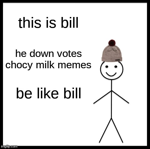 Be Like Bill Meme | this is bill; he down votes chocy milk memes; be like bill | image tagged in memes,be like bill | made w/ Imgflip meme maker