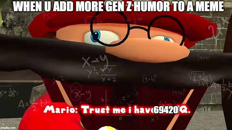MORE GEN Z HUMOR | WHEN U ADD MORE GEN Z HUMOR TO A MEME; 69420 | image tagged in trust me i have 15 iq | made w/ Imgflip meme maker