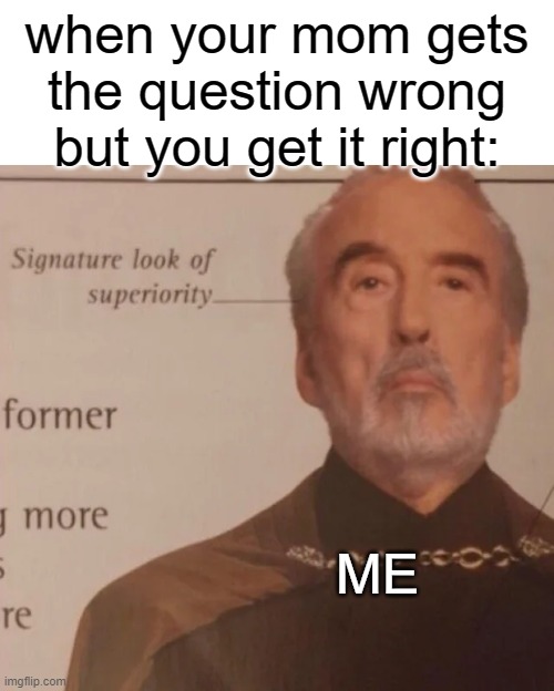 Signature Look of superiority | when your mom gets the question wrong but you get it right:; ME | image tagged in signature look of superiority,questions | made w/ Imgflip meme maker