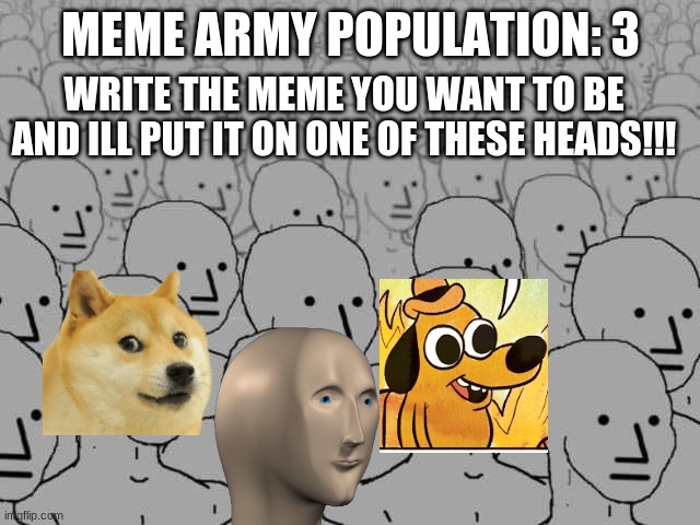 meme army population: 3 | MEME ARMY POPULATION: 3; WRITE THE MEME YOU WANT TO BE AND ILL PUT IT ON ONE OF THESE HEADS!!! | image tagged in npc crowd | made w/ Imgflip meme maker