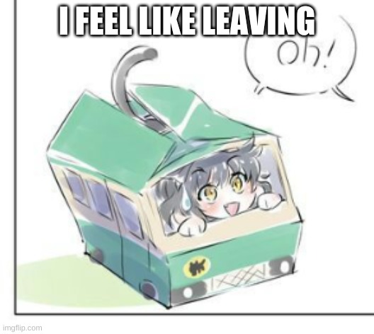 Kitten Time | I FEEL LIKE LEAVING | image tagged in kitten time | made w/ Imgflip meme maker