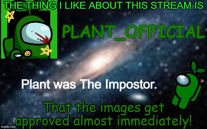 Plant_Official Annoncement Template | THE THING I LIKE ABOUT THIS STREAM IS; That the images get approved almost immediately! | image tagged in plant_official annoncement template | made w/ Imgflip meme maker