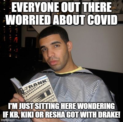 He's in His Feelings | EVERYONE OUT THERE WORRIED ABOUT COVID; I'M JUST SITTING HERE WONDERING IF KB, KIKI OR RESHA GOT WITH DRAKE! | image tagged in bro did you just talk during independent reading time | made w/ Imgflip meme maker