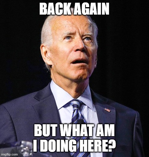 Joe Biden | BACK AGAIN BUT WHAT AM I DOING HERE? | image tagged in joe biden | made w/ Imgflip meme maker