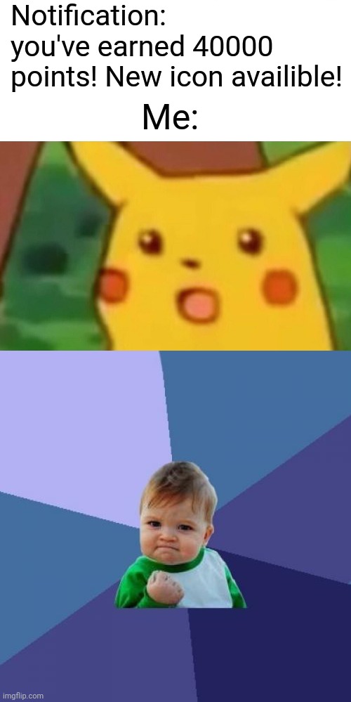 :D | Notification: you've earned 40000  points! New icon availible! Me: | image tagged in memes,surprised pikachu,success kid,e | made w/ Imgflip meme maker