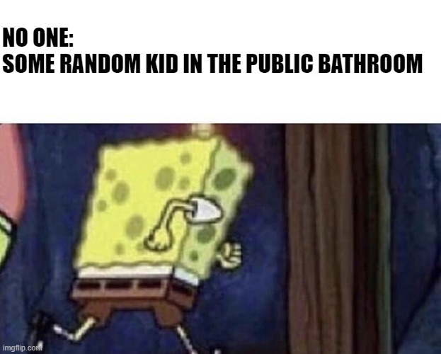 Some random kid I saw in a public bathroom |  NO ONE:
SOME RANDOM KID IN THE PUBLIC BATHROOM | image tagged in spongebob running | made w/ Imgflip meme maker