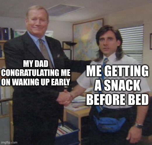 the office congratulations | MY DAD CONGRATULATING ME ON WAKING UP EARLY ME GETTING A SNACK BEFORE BED | image tagged in the office congratulations | made w/ Imgflip meme maker