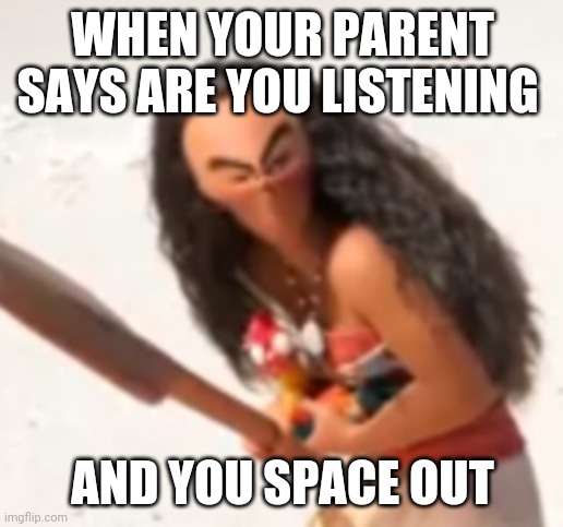 WHEN YOUR PARENT SAYS ARE YOU LISTENING; AND YOU SPACE OUT | image tagged in funny memes | made w/ Imgflip meme maker