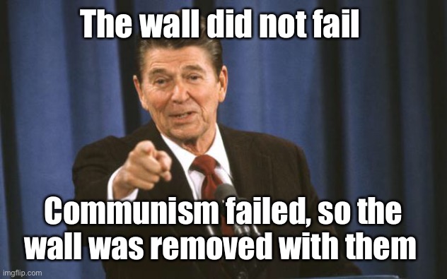 Ronald Reagan | The wall did not fail Communism failed, so the wall was removed with them | image tagged in ronald reagan | made w/ Imgflip meme maker