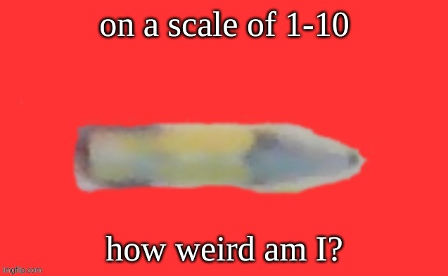 jack the pencil | on a scale of 1-10; how weird am I? | image tagged in jack the pencil | made w/ Imgflip meme maker