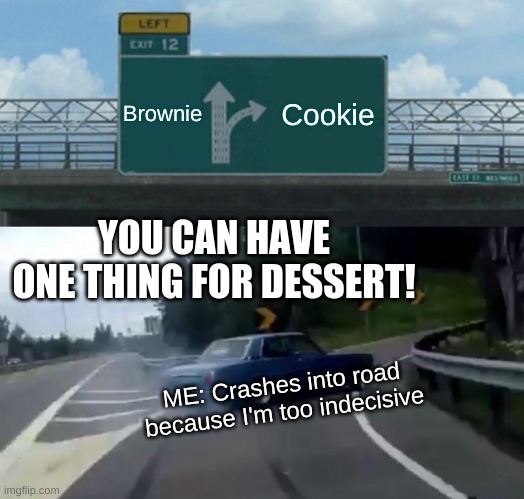 Left Exit 12 Off Ramp | Brownie; Cookie; YOU CAN HAVE ONE THING FOR DESSERT! ME: Crashes into road because I'm too indecisive | image tagged in memes,left exit 12 off ramp | made w/ Imgflip meme maker